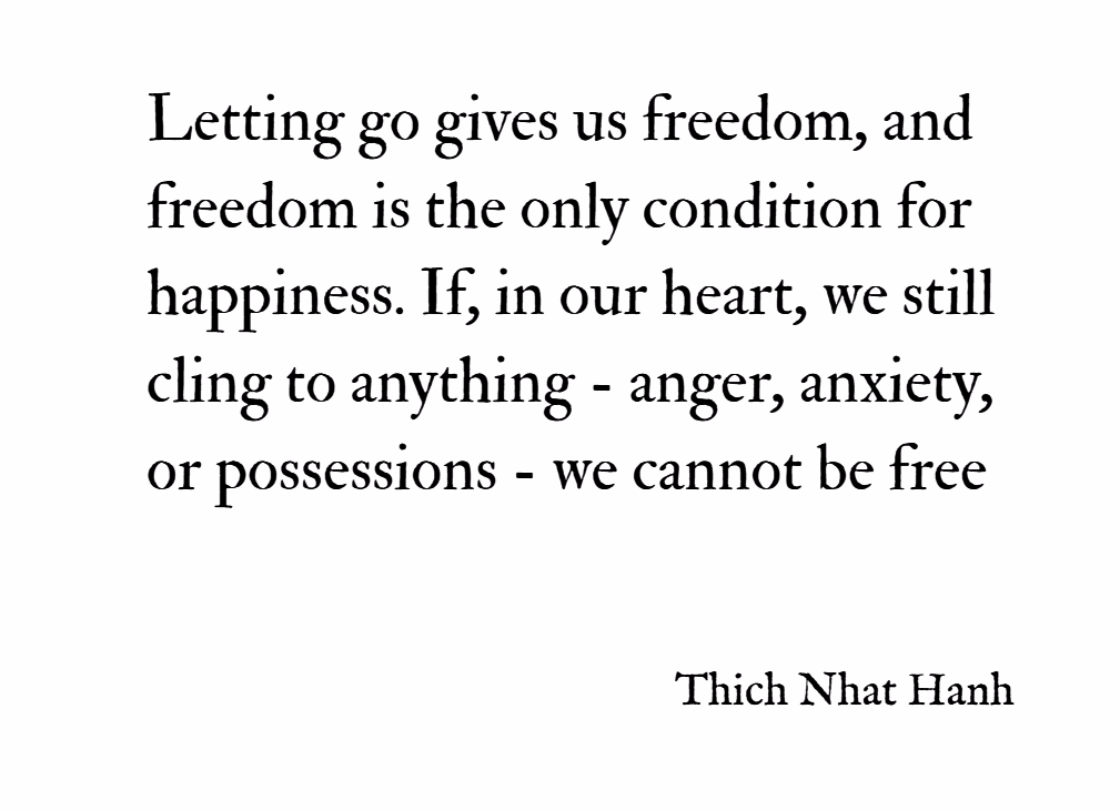 Letting-go-gives-us-freedom-and-freedom-is-the-only-condition-for-happiness.-If-in-our-heart-we-still-cling-to-anything-anger-anxiety-or-possessions-we-cannot-be-free.-–-Thich-Nhat-Hanh